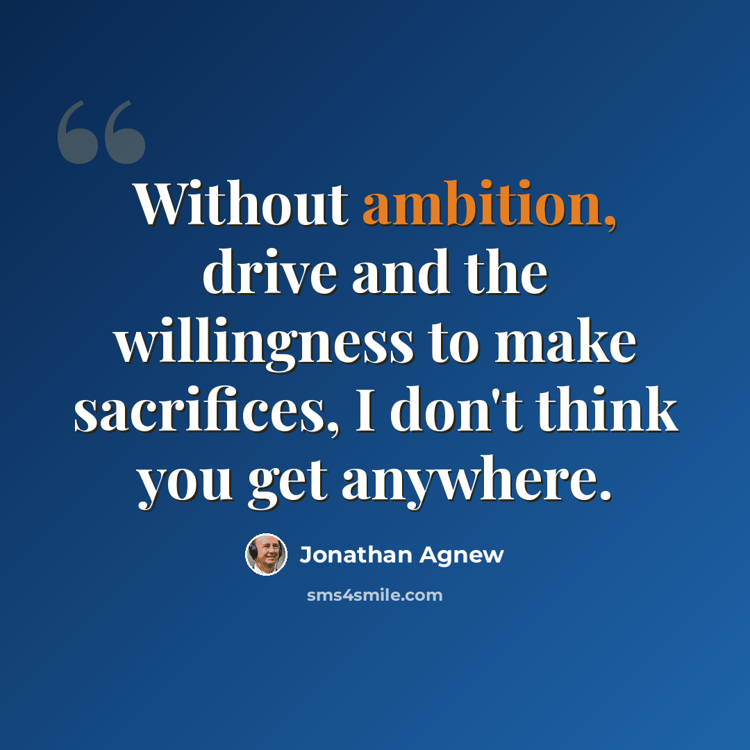 “Without ambition, drive and the willingness to make sacrifices, I don't think you get anywhere.” quote by Jonathan Agnew