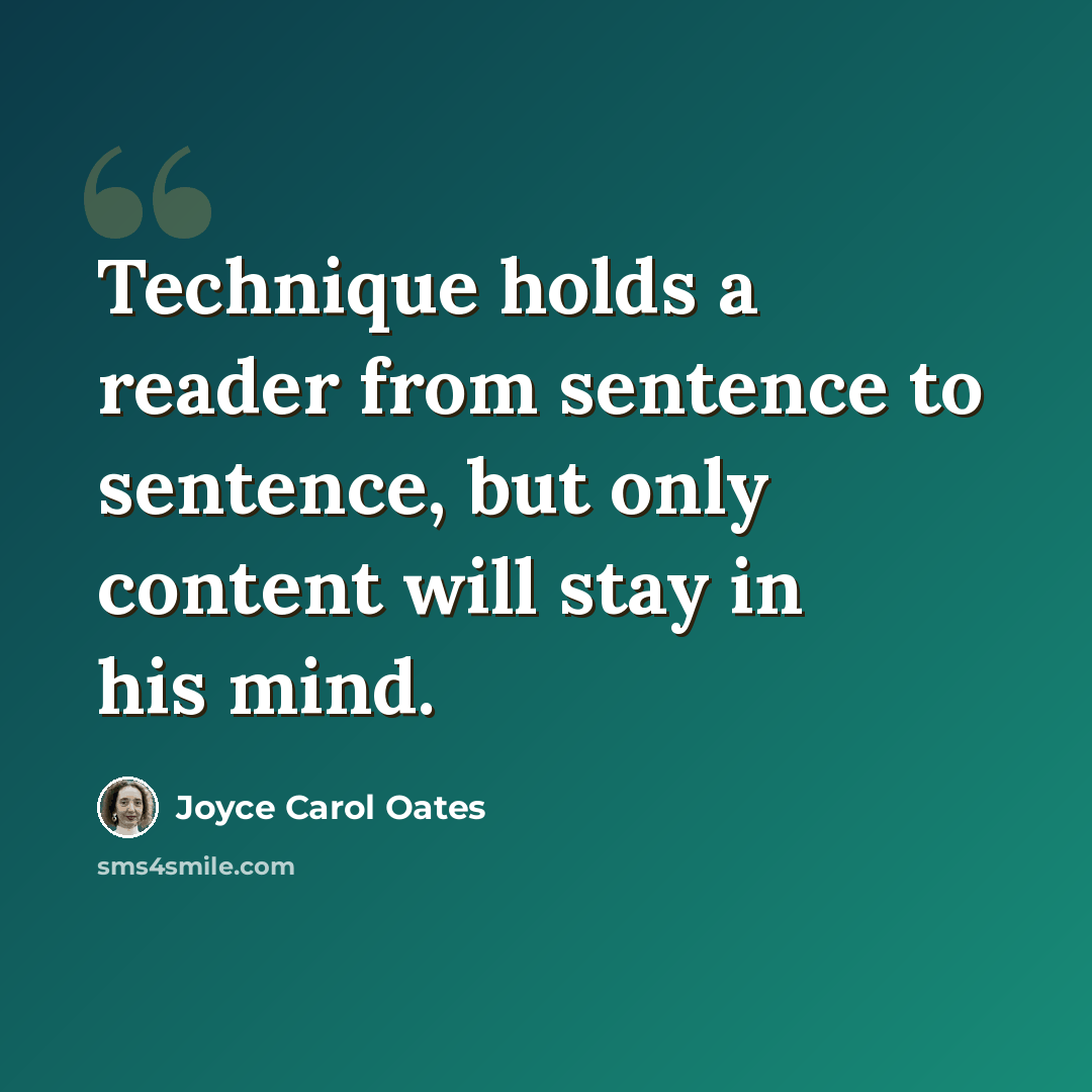 “Technique holds a reader from sentence to sentence, but only content will stay in his mind.” quote by Joyce Carol Oates