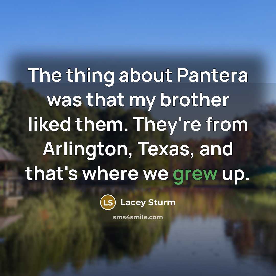 “The thing about Pantera was that my brother liked them. They're from Arlington, Texas, and that's where we grew up.” quote by Lacey Sturm