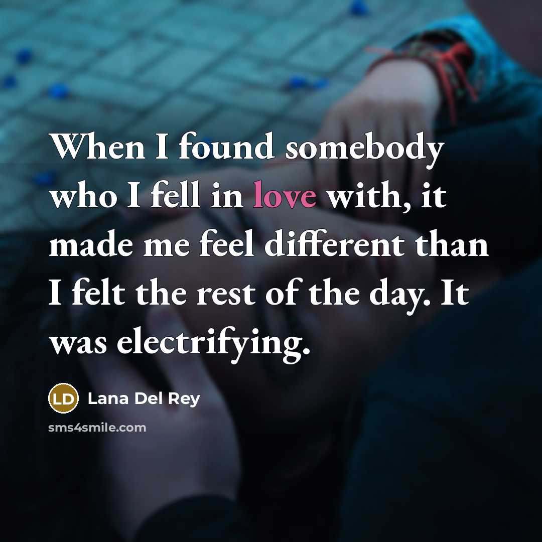 “When I found somebody who I fell in love with, it made me feel different than I felt the rest of the day. It was electrifying.” quote by Lana Del Rey