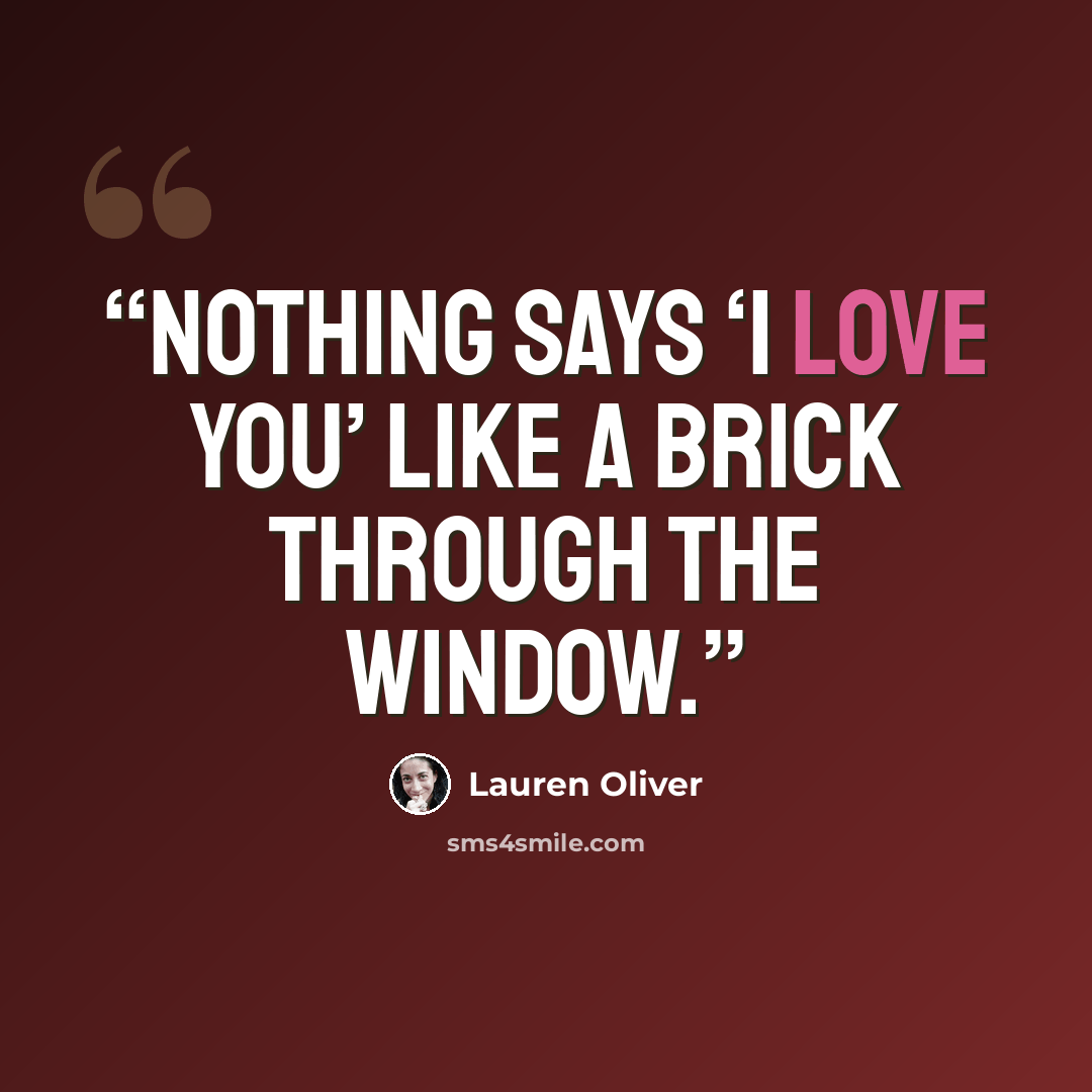 “Nothing says ‘I love you’ like a brick through the window.” quote by Lauren Oliver