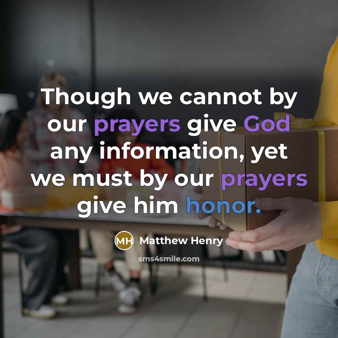 “Though we cannot by our prayers give God any information, yet we must by our prayers give him honor.” quote by Matthew Henry