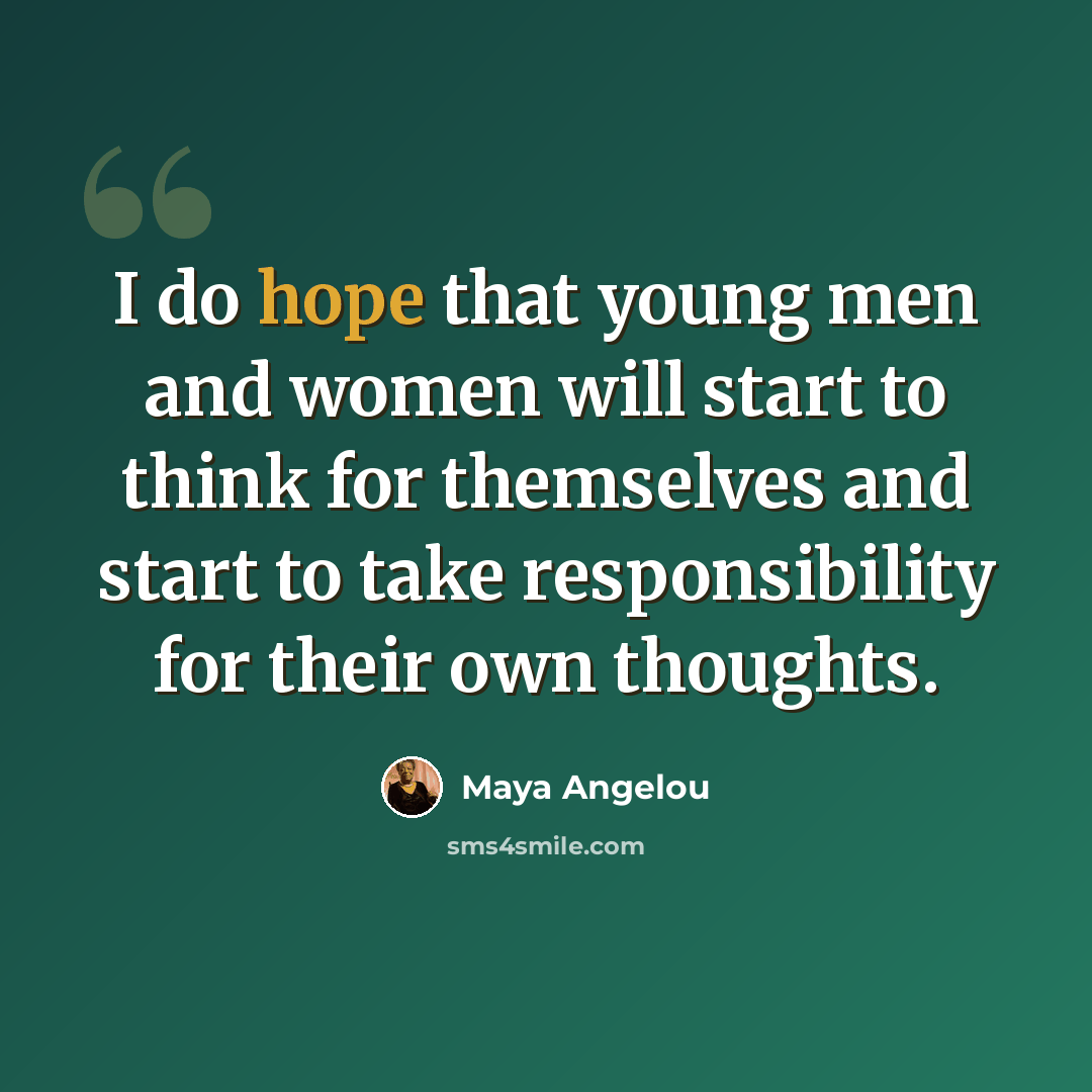 “I do hope that young men and women will start to think for themselves and start to take responsibility for their own thoughts.” quote by Maya Angelou