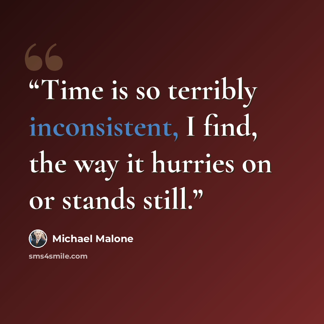“Time is so terribly inconsistent, I find, the way it hurries on or stands still.” quote by Michael Malone