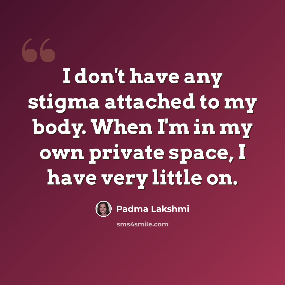 “I don't have any stigma attached to my body. When I'm in my own private space, I have very little on.” quote by Padma Lakshmi