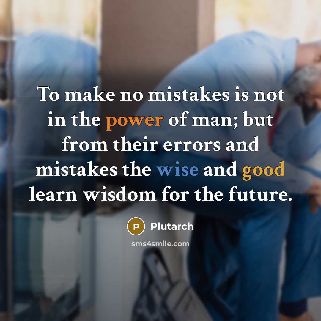 “To make no mistakes is not in the power of man; but from their errors and mistakes the wise and good learn wisdom for the future.” quote by Plutarch