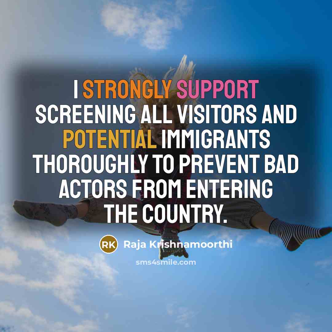 “I strongly support screening all visitors and potential immigrants thoroughly to prevent bad actors from entering the country.” quote by Raja Krishnamoorthi
