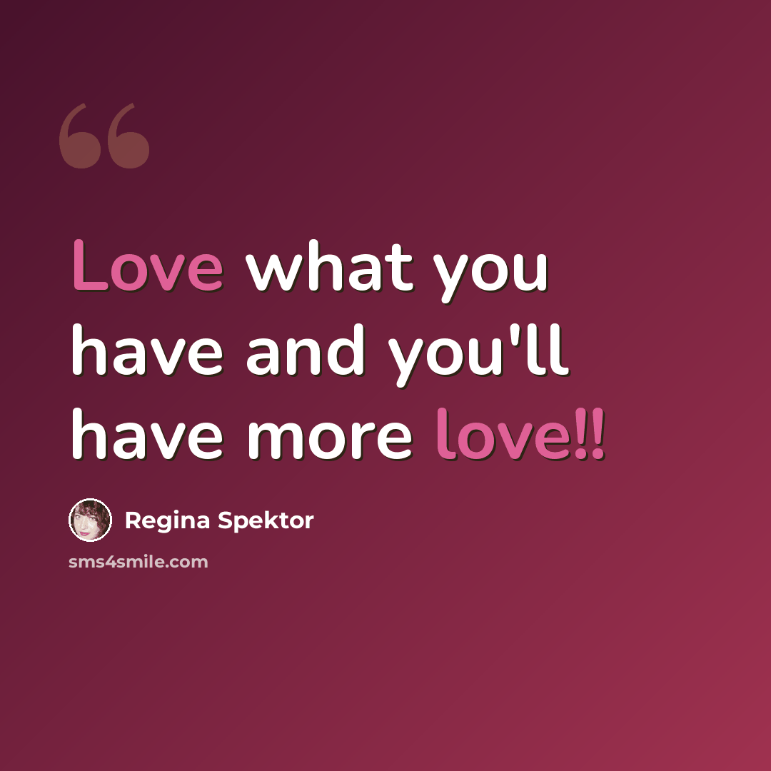 “Love what you have and you'll have more love!!” quote by Regina Spektor