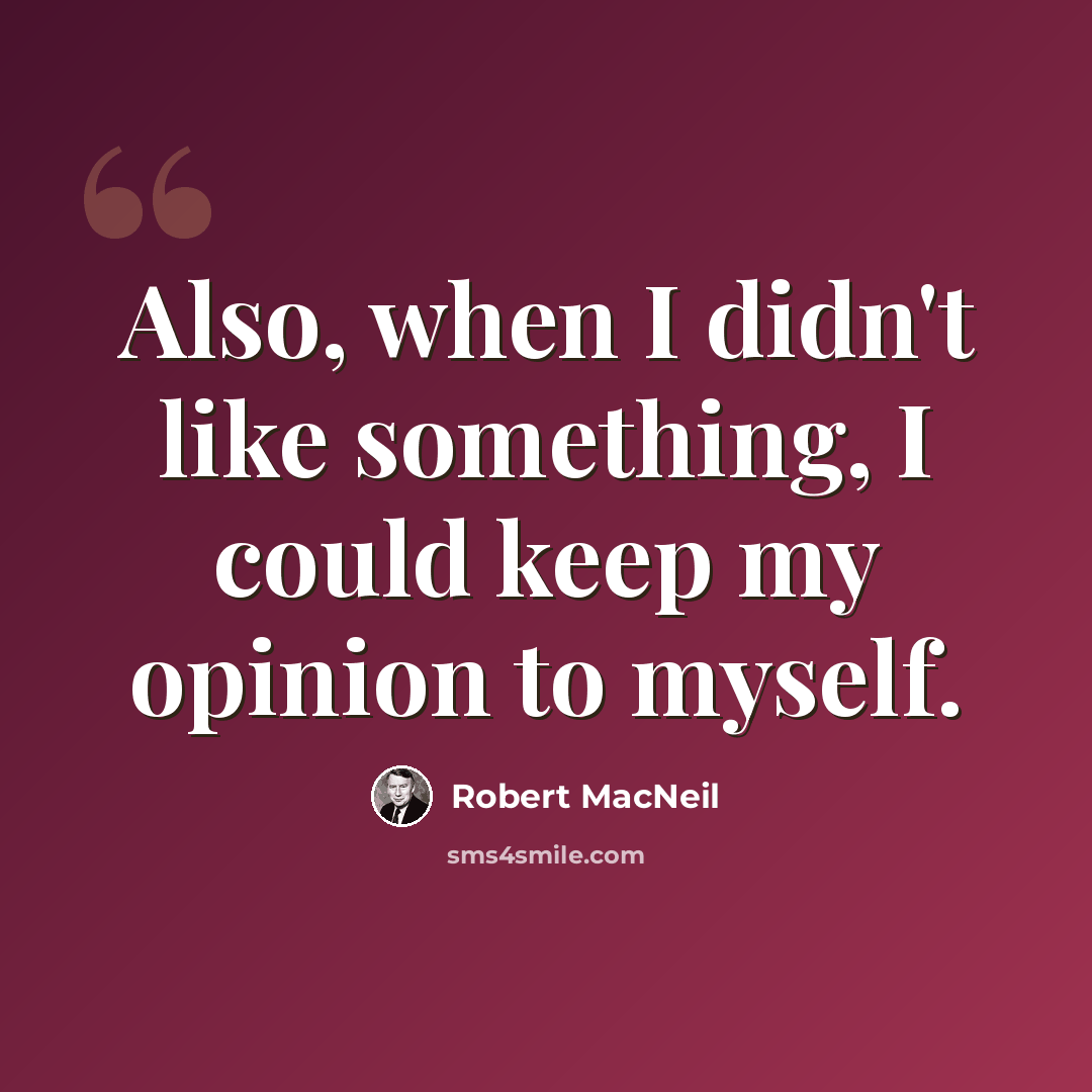 “Also, when I didn't like something, I could keep my opinion to myself.” quote by Robert MacNeil