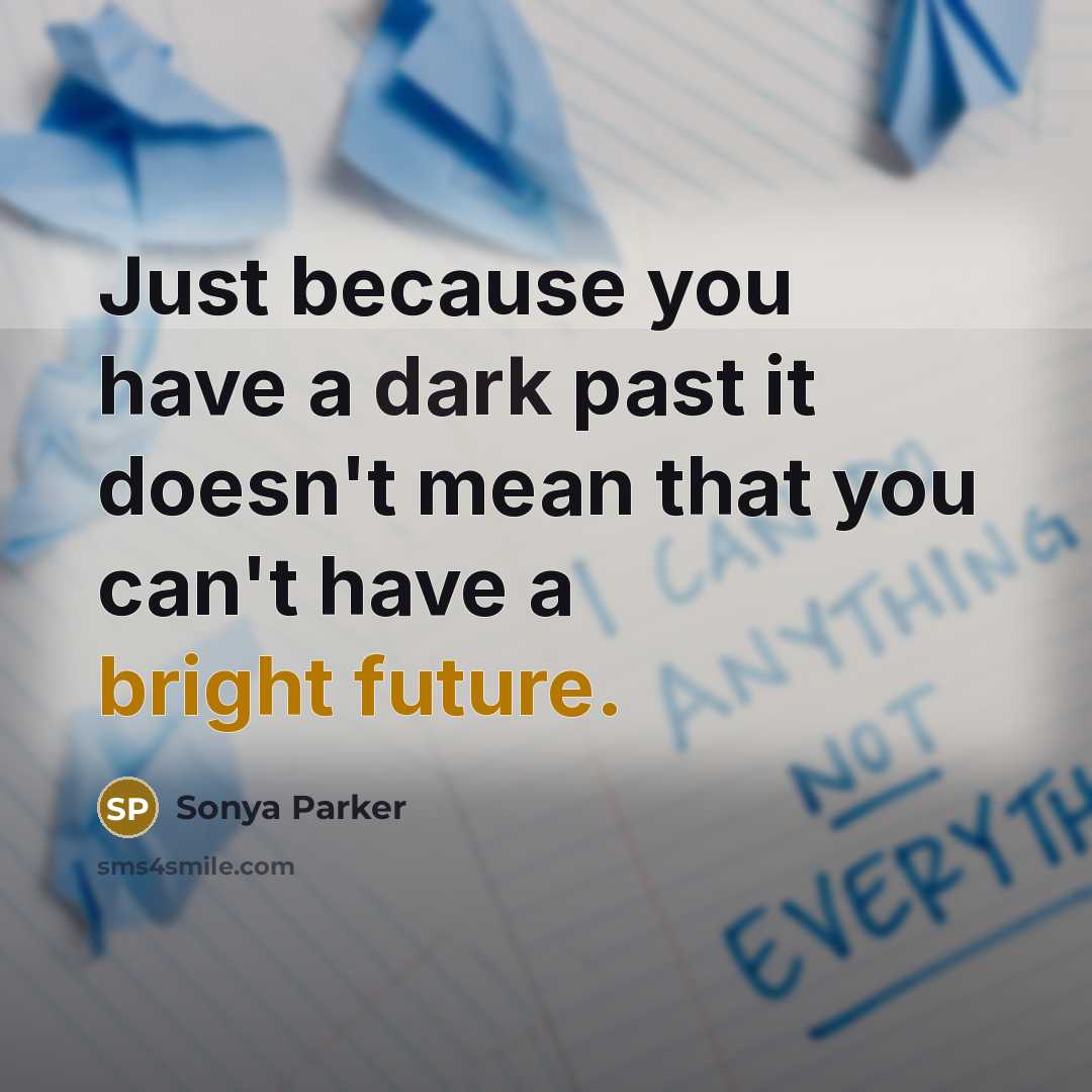 “Just because you have a dark past it doesn't mean that you can't have a bright future.” quote by Sonya Parker