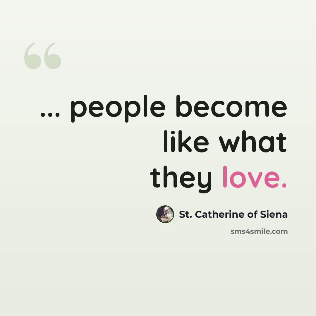 “... people become like what they love.” quote by St. Catherine of Siena