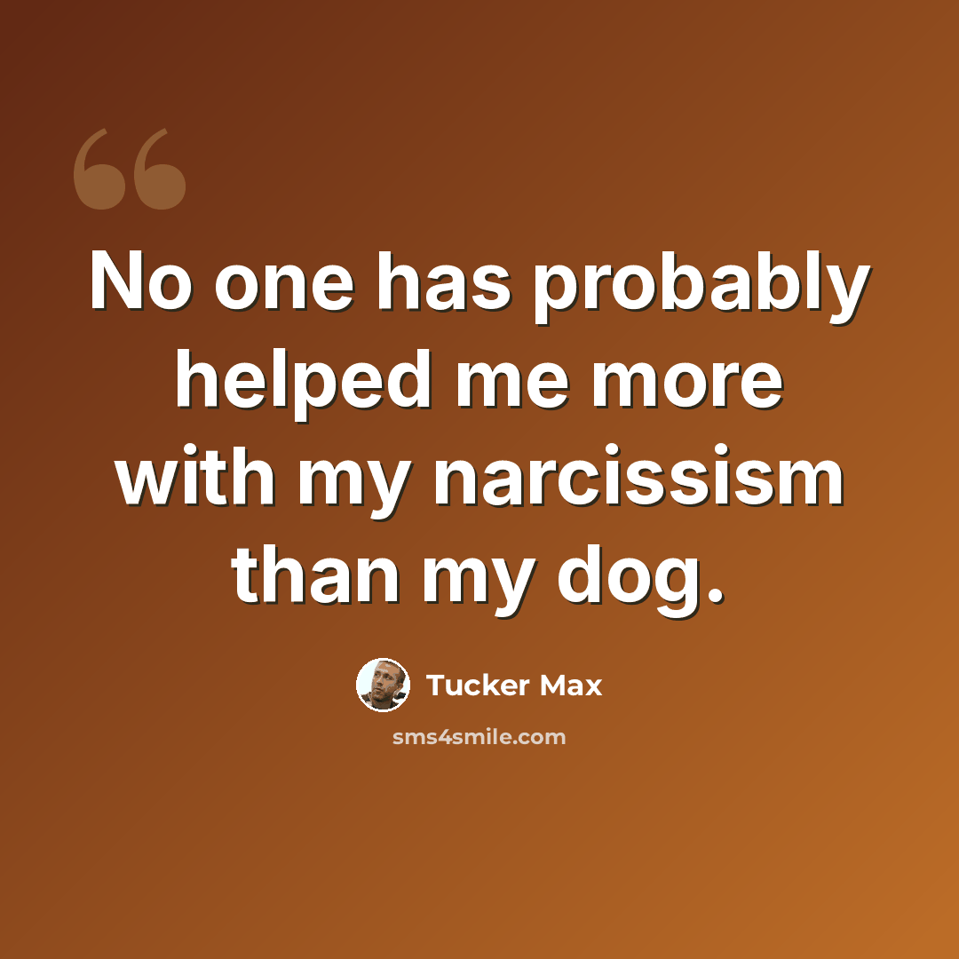 “No one has probably helped me more with my narcissism than my dog.” quote by Tucker Max