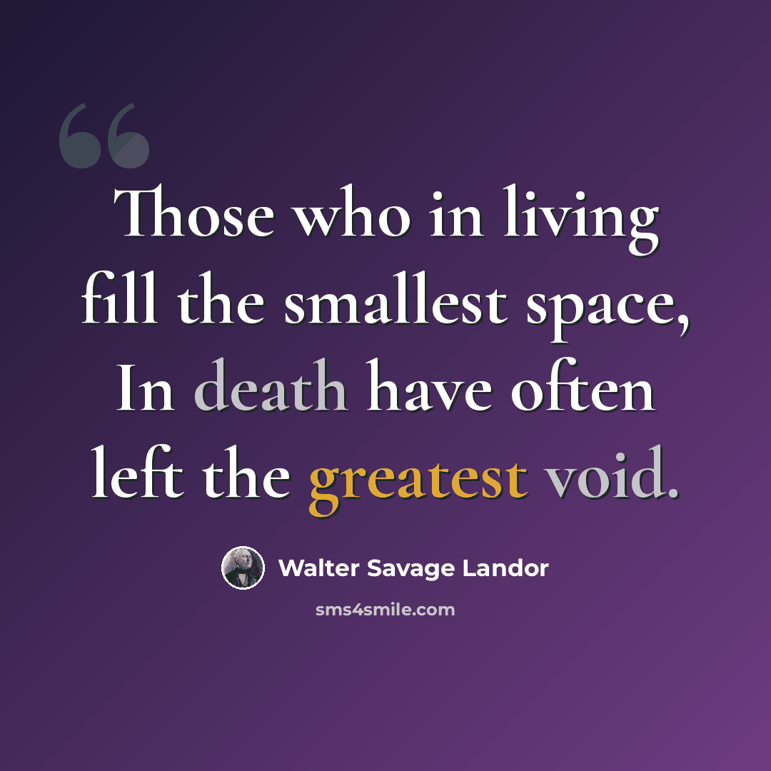 “Those who in living fill the smallest space, In death have often left the greatest void.” quote by Walter Savage Landor