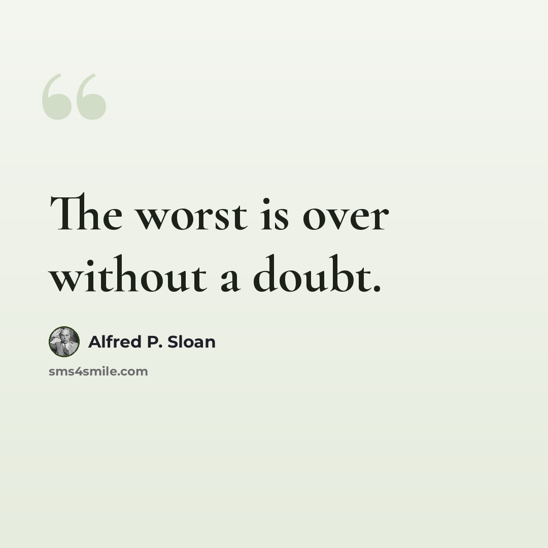 “The worst is over without a doubt.” quote by Alfred P. Sloan