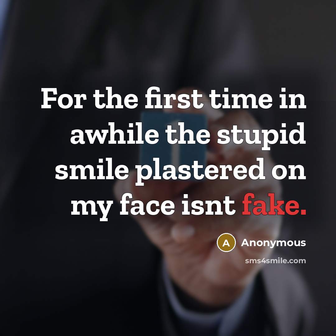 “For the first time in awhile the stupid smile plastered on my face isnt fake.” quote by Anonymous