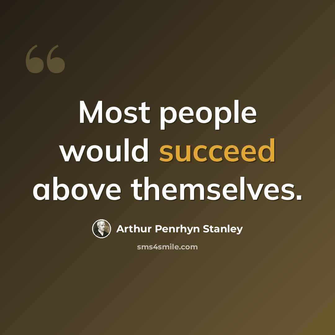 “Most people would succeed above themselves.” quote by Arthur Penrhyn Stanley