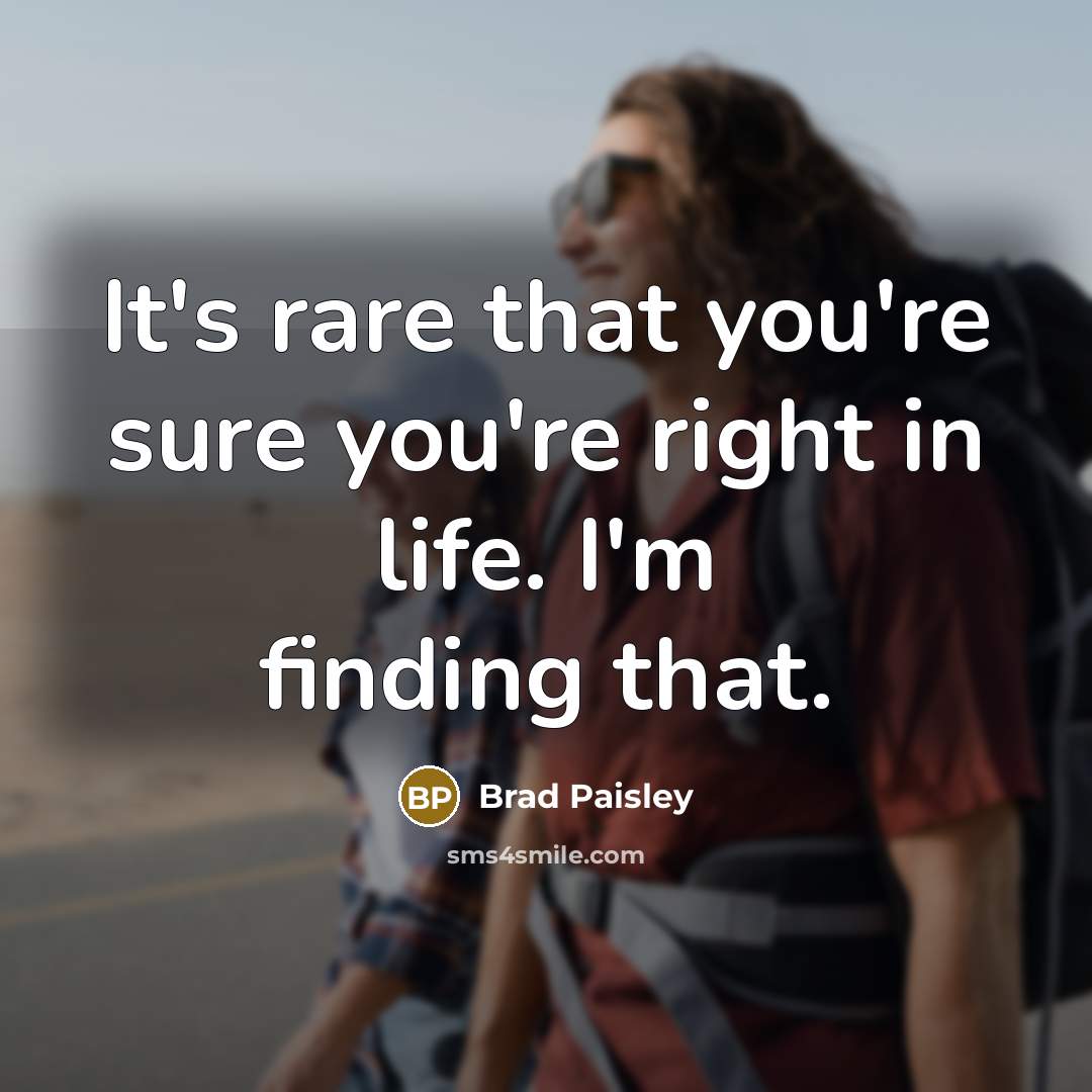 “It's rare that you're sure you're right in life. I'm finding that.” quote by Brad Paisley