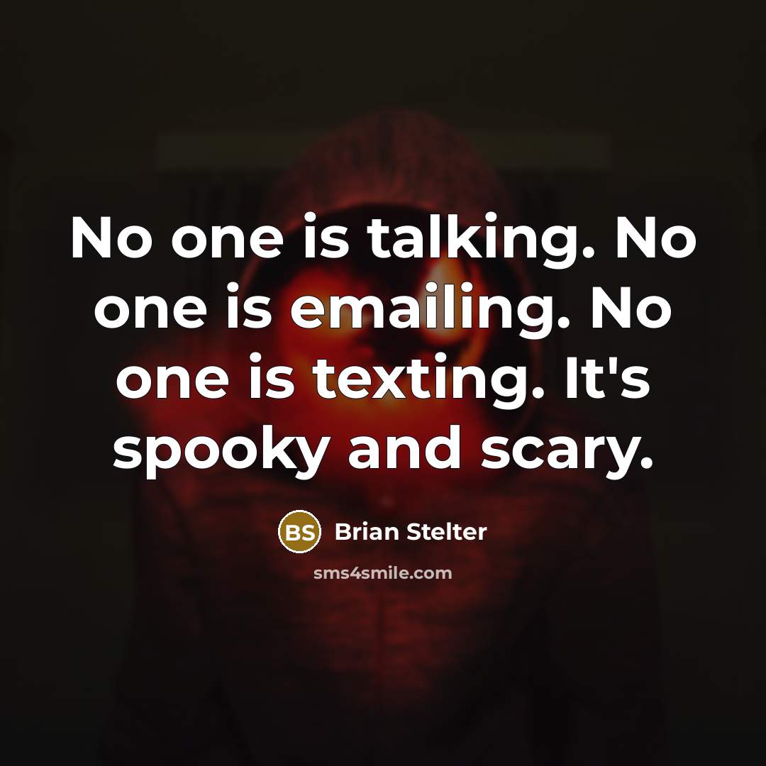 “No one is talking. No one is emailing. No one is texting. It's spooky and scary.” quote by Brian Stelter