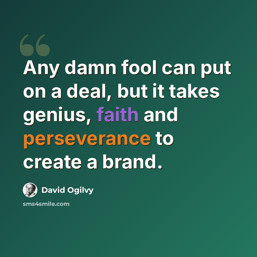 “Any damn fool can put on a deal, but it takes genius, faith and perseverance to create a brand.” quote by David Ogilvy