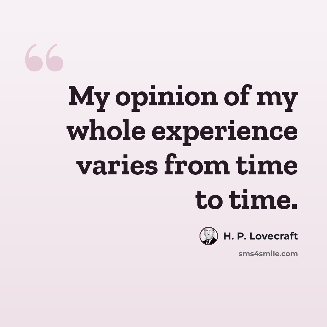 “My opinion of my whole experience varies from time to time.” quote by H. P. Lovecraft