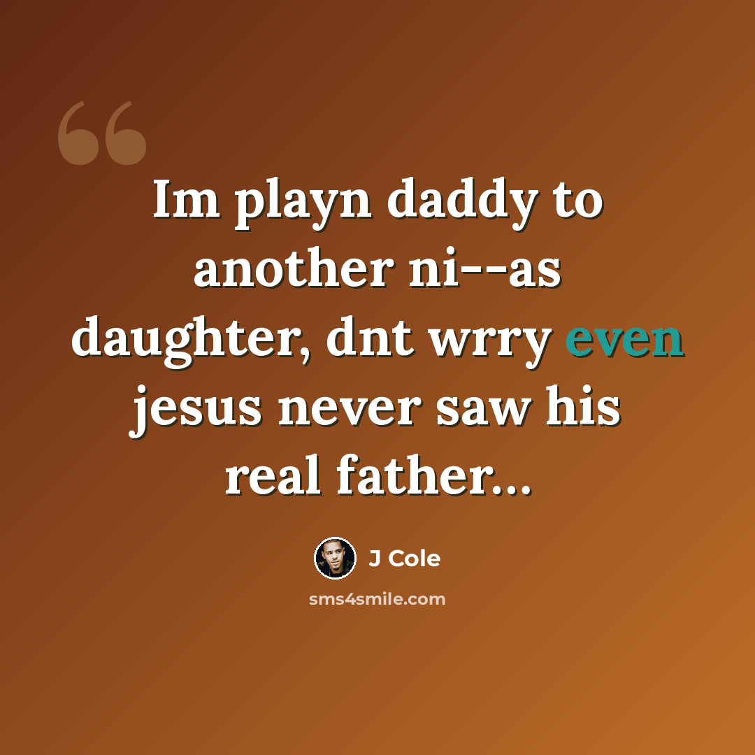 “Im playn daddy to another ni--as daughter, dnt wrry even jesus never saw his real father…” quote by J Cole