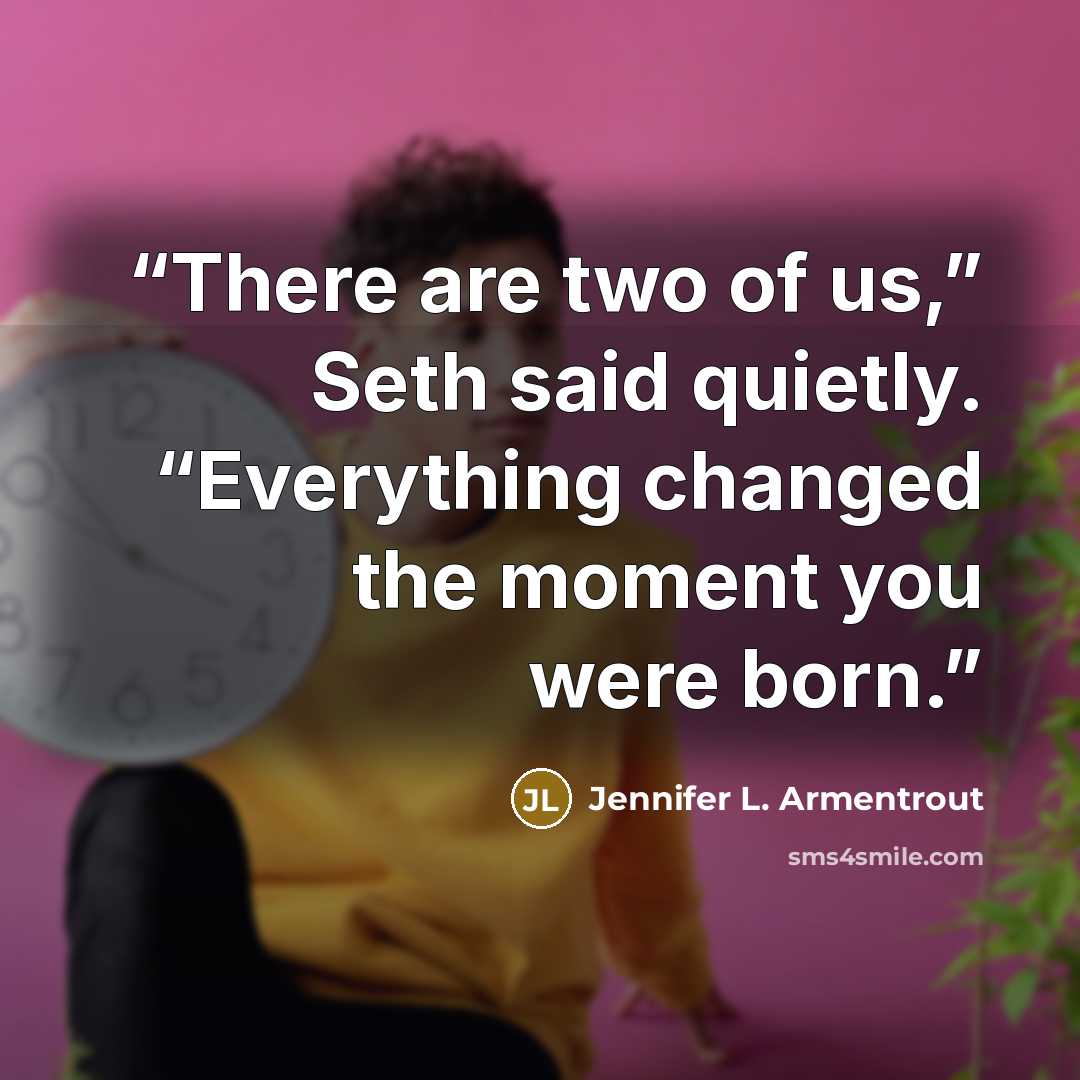 “There are two of us,” Seth said quietly. “Everything changed the moment you were born.” quote by Jennifer L. Armentrout