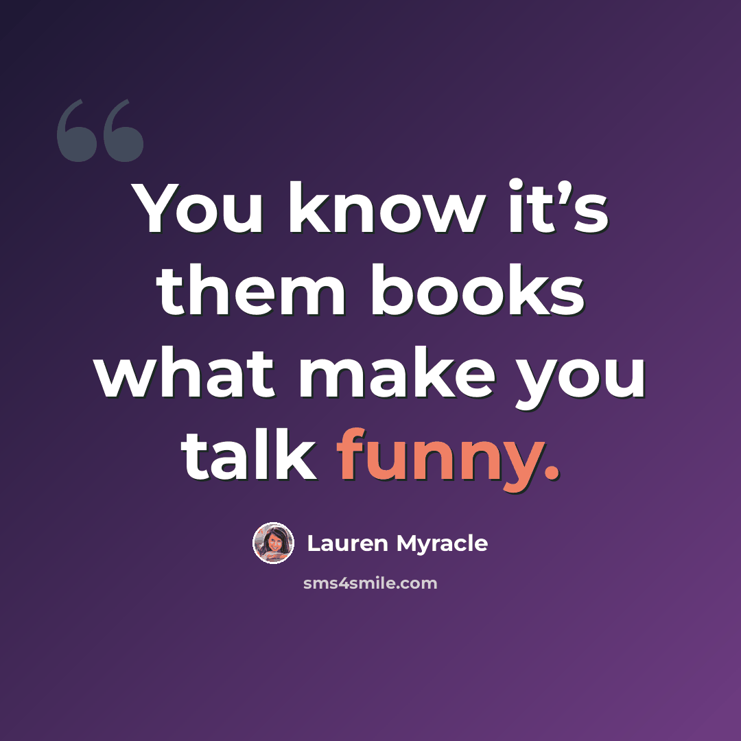“You know it’s them books what make you talk funny.” quote by Lauren Myracle