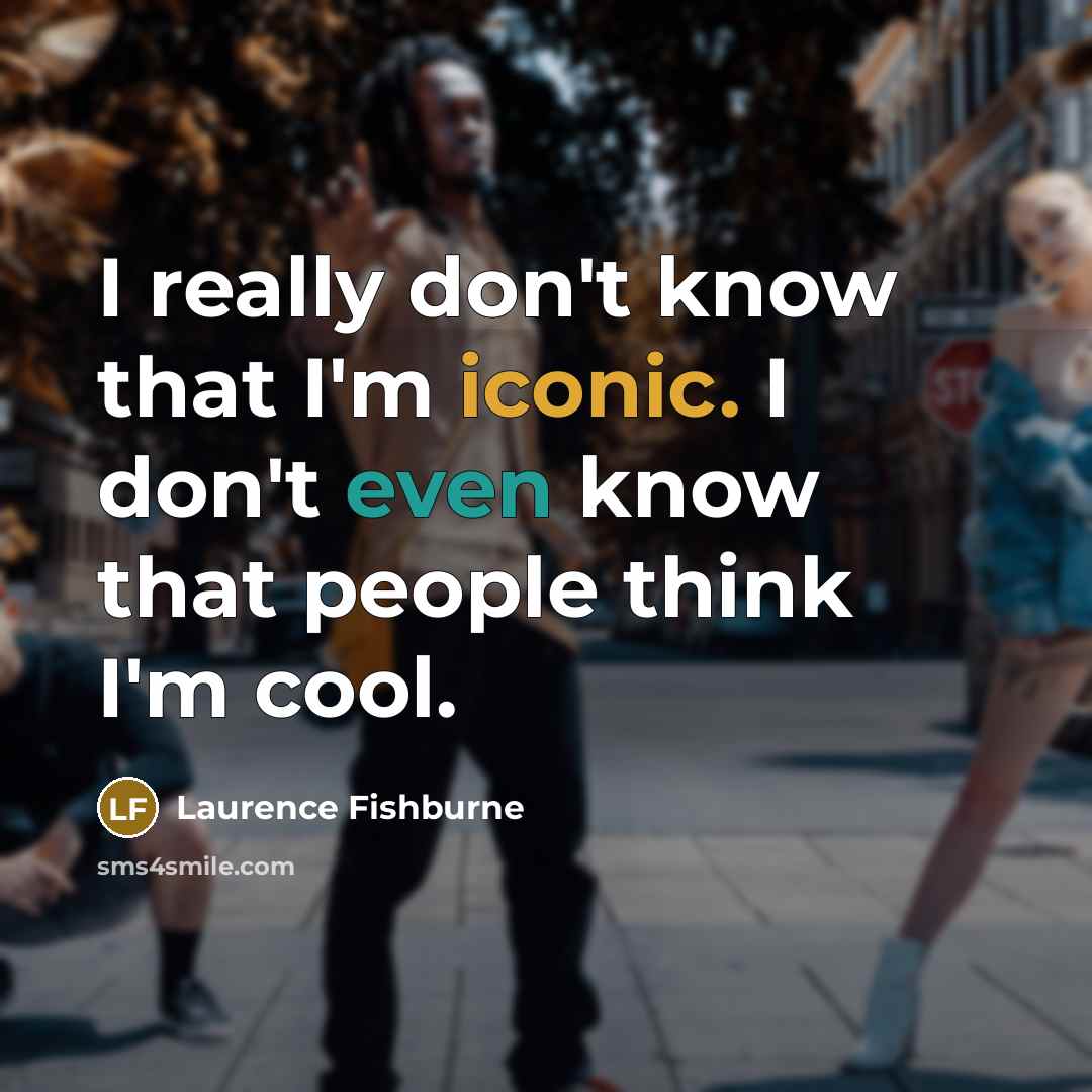 “I really don't know that I'm iconic. I don't even know that people think I'm cool.” quote by Laurence Fishburne