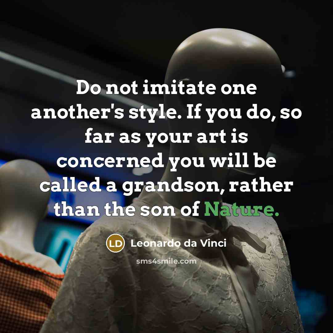 “Do not imitate one another's style. If you do, so far as your art is concerned you will be called a grandson, rather than the son of Nature.” quote by Leonardo da Vinci