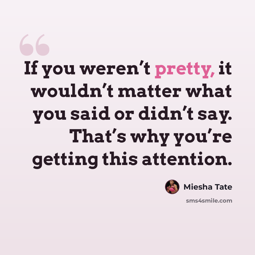 “If you weren’t pretty, it wouldn’t matter what you said or didn’t say. That’s why you’re getting this attention.” quote by Miesha Tate