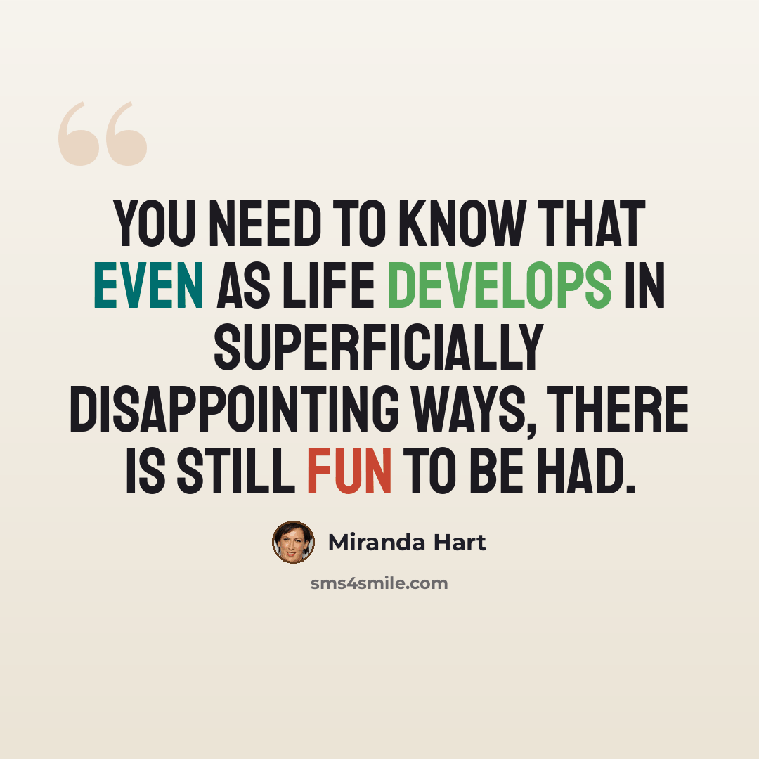 “You need to know that even as life develops in superficially disappointing ways, there is still fun to be had.” quote by Miranda Hart