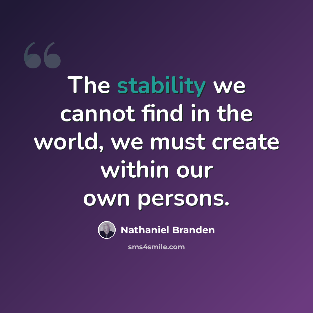 “The stability we cannot find in the world, we must create within our own persons.” quote by Nathaniel Branden