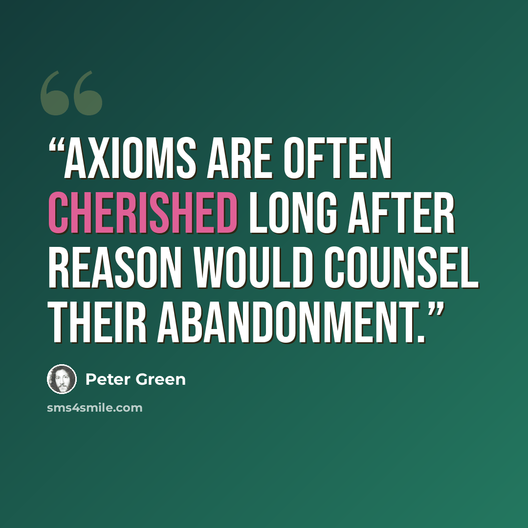 “Axioms are often cherished long after reason would counsel their abandonment.” quote by Peter Green