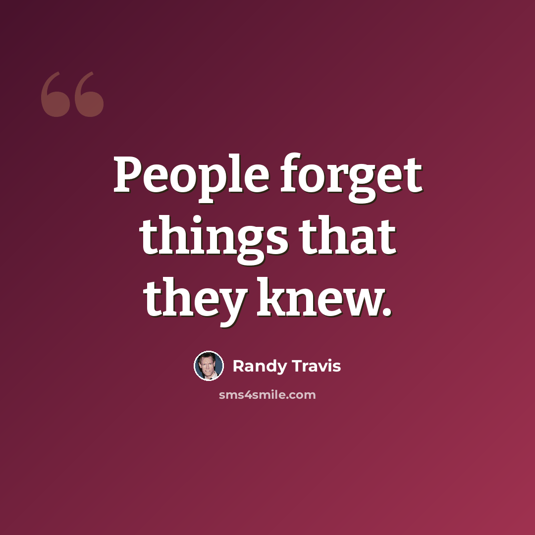 “People forget things that they knew.” quote by Randy Travis