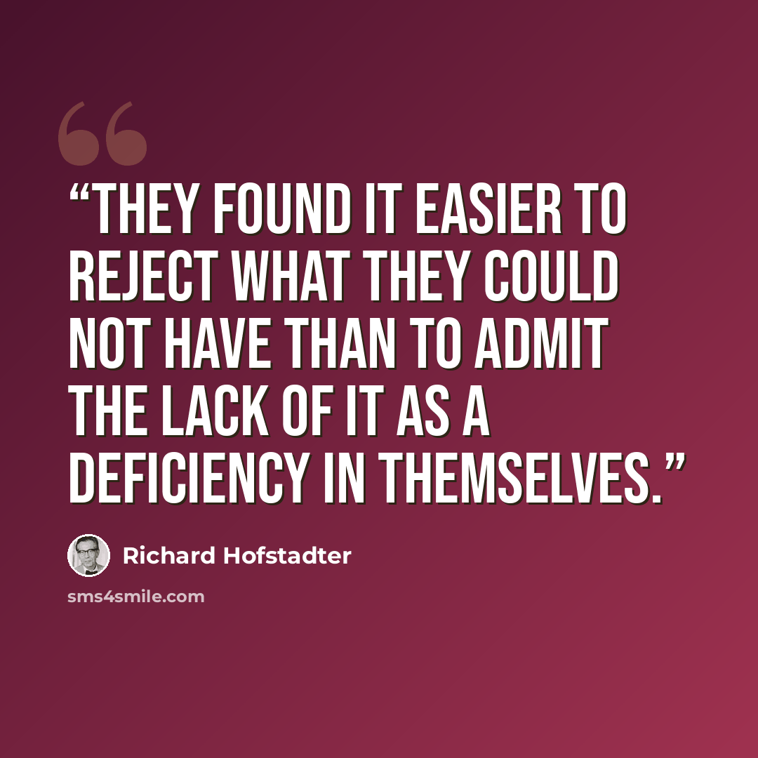 “they found it easier to reject what they could not have than to admit the lack of it as a deficiency in themselves.” quote by Richard Hofstadter