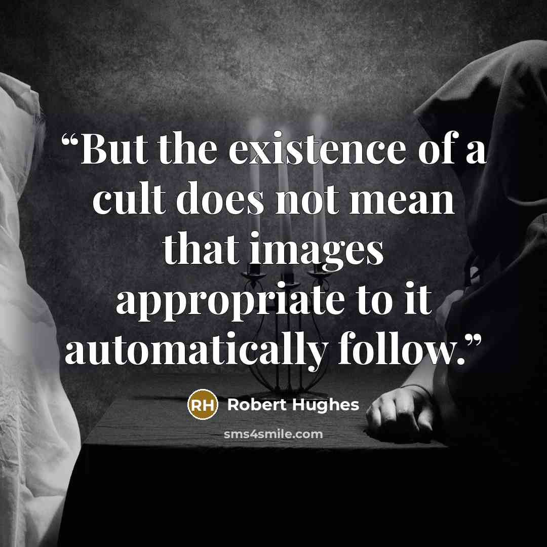 “But the existence of a cult does not mean that images appropriate to it automatically follow.” quote by Robert Hughes