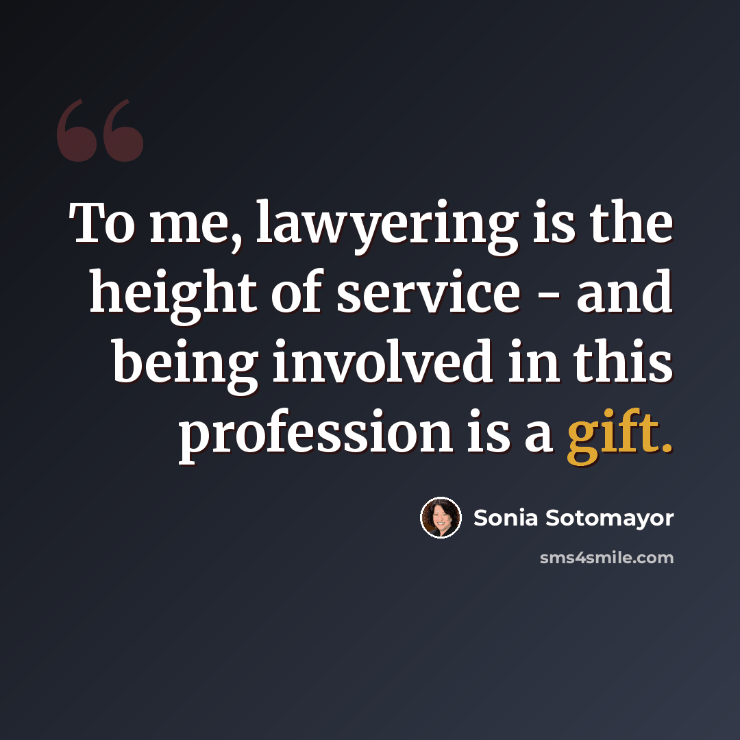 “To me, lawyering is the height of service - and being involved in this profession is a gift.” quote by Sonia Sotomayor