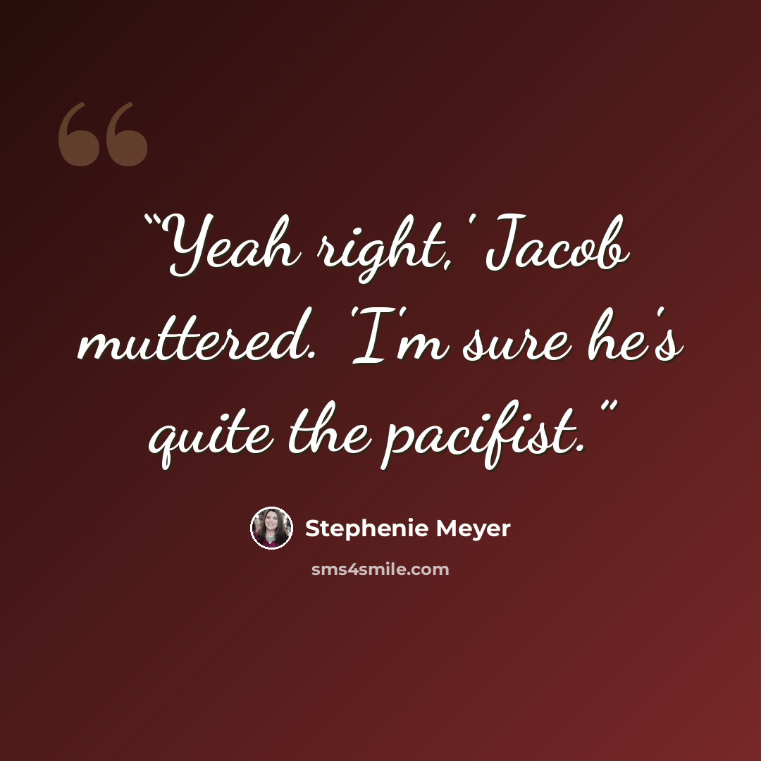 “Yeah right,' Jacob muttered. 'I'm sure he's quite the pacifist.” quote by Stephenie Meyer