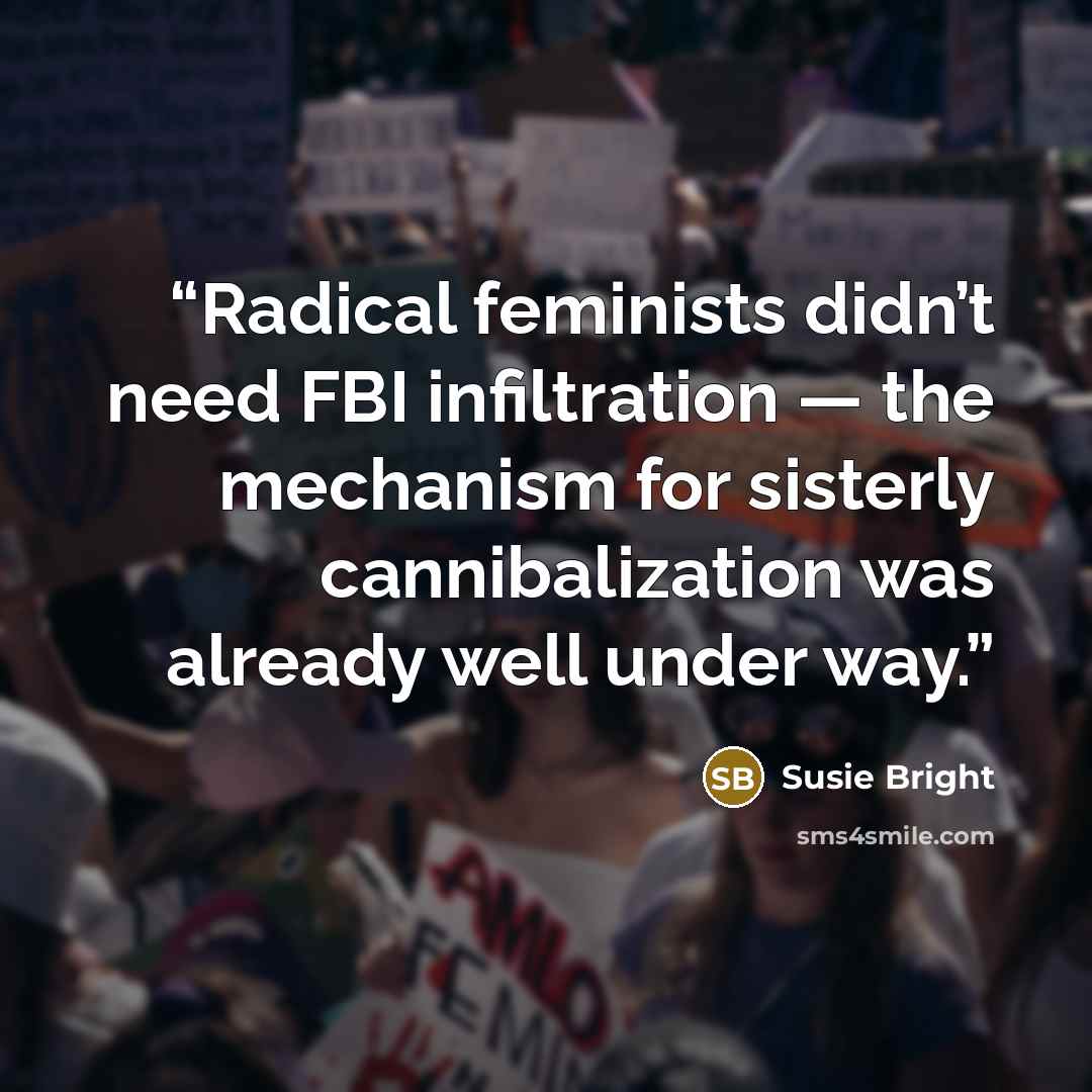 “Radical feminists didn’t need FBI infiltration — the mechanism for sisterly cannibalization was already well under way.” quote by Susie Bright