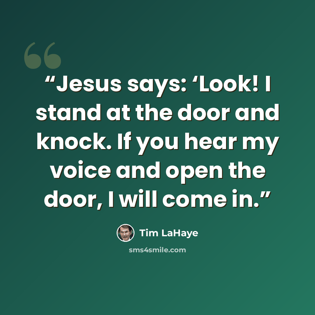 “Jesus says: ‘Look! I stand at the door and knock. If you hear my voice and open the door, I will come in.” quote by Tim LaHaye