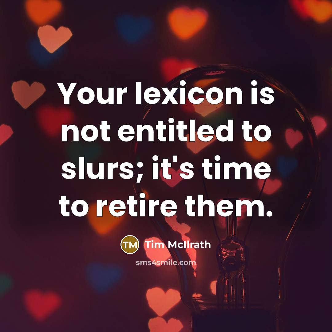 “Your lexicon is not entitled to slurs; it's time to retire them.” quote by Tim McIlrath
