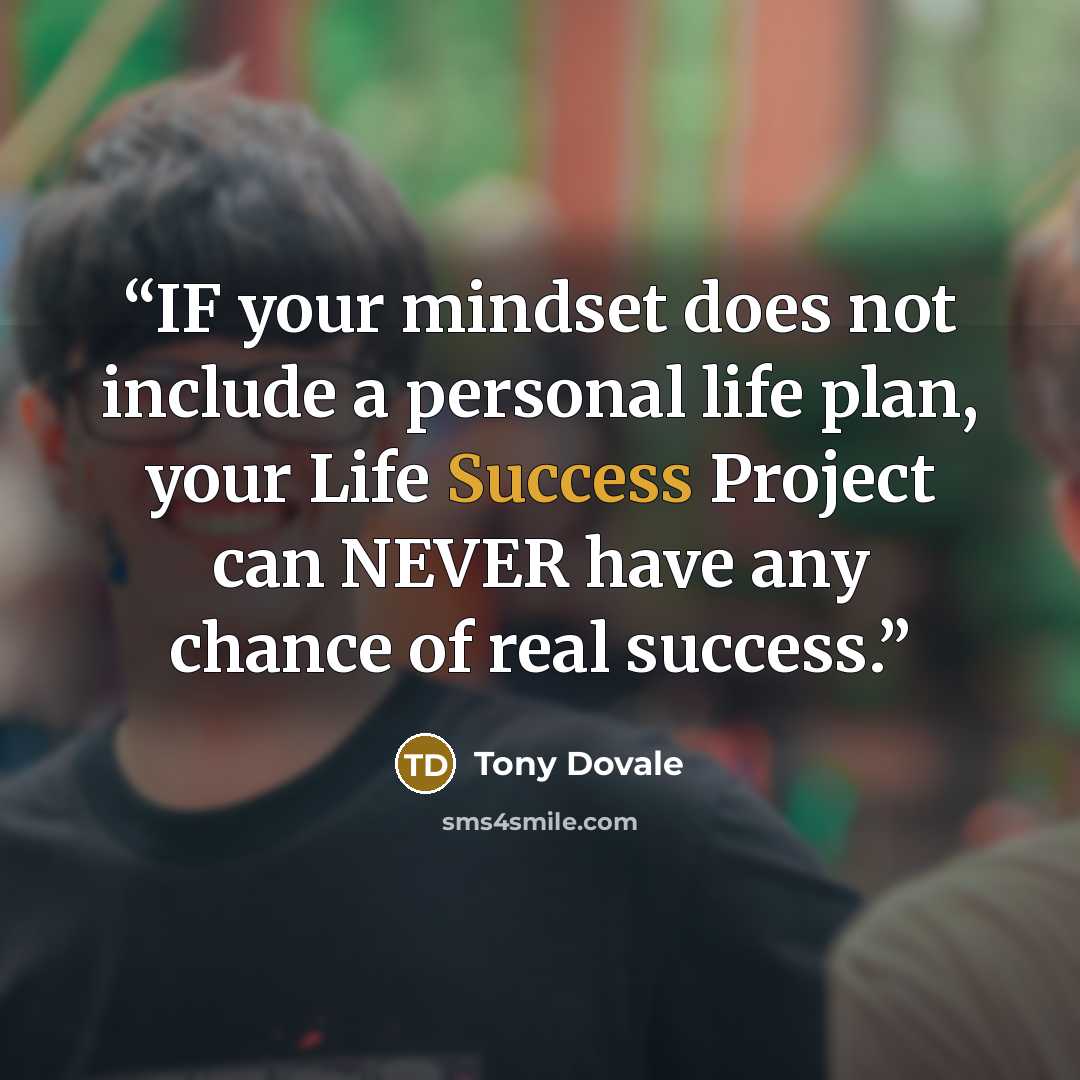 “IF your mindset does not include a personal life plan, your Life Success Project can NEVER have any chance of real success.” quote by Tony Dovale