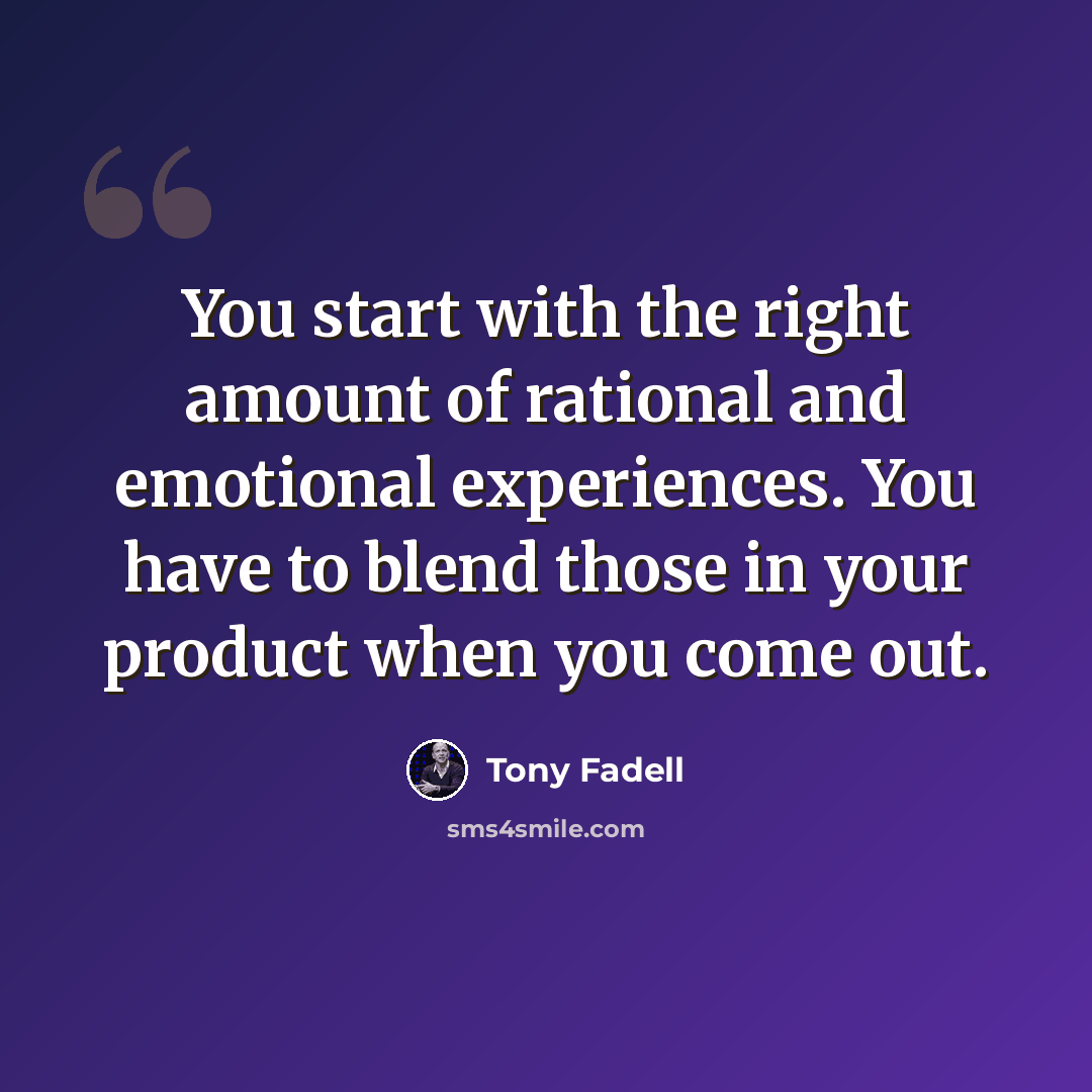 “You start with the right amount of rational and emotional experiences. You have to blend those in your product when you come out.” quote by Tony Fadell