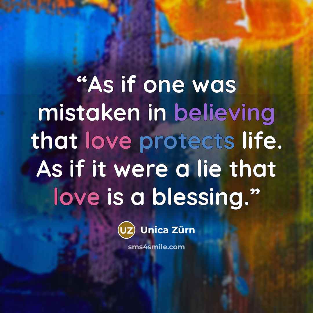 “As if one was mistaken in believing that love protects life. As if it were a lie that love is a blessing.” quote by Unica Zürn