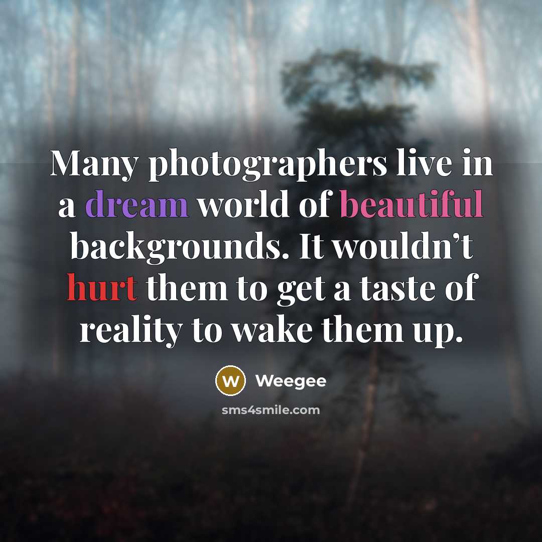 “Many photographers live in a dream world of beautiful backgrounds. It wouldn’t hurt them to get a taste of reality to wake them up.” quote by Weegee