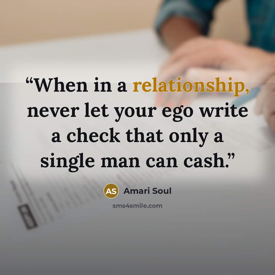 “When in a relationship, never let your ego write a check that only a single man can cash.” quote by Amari Soul
