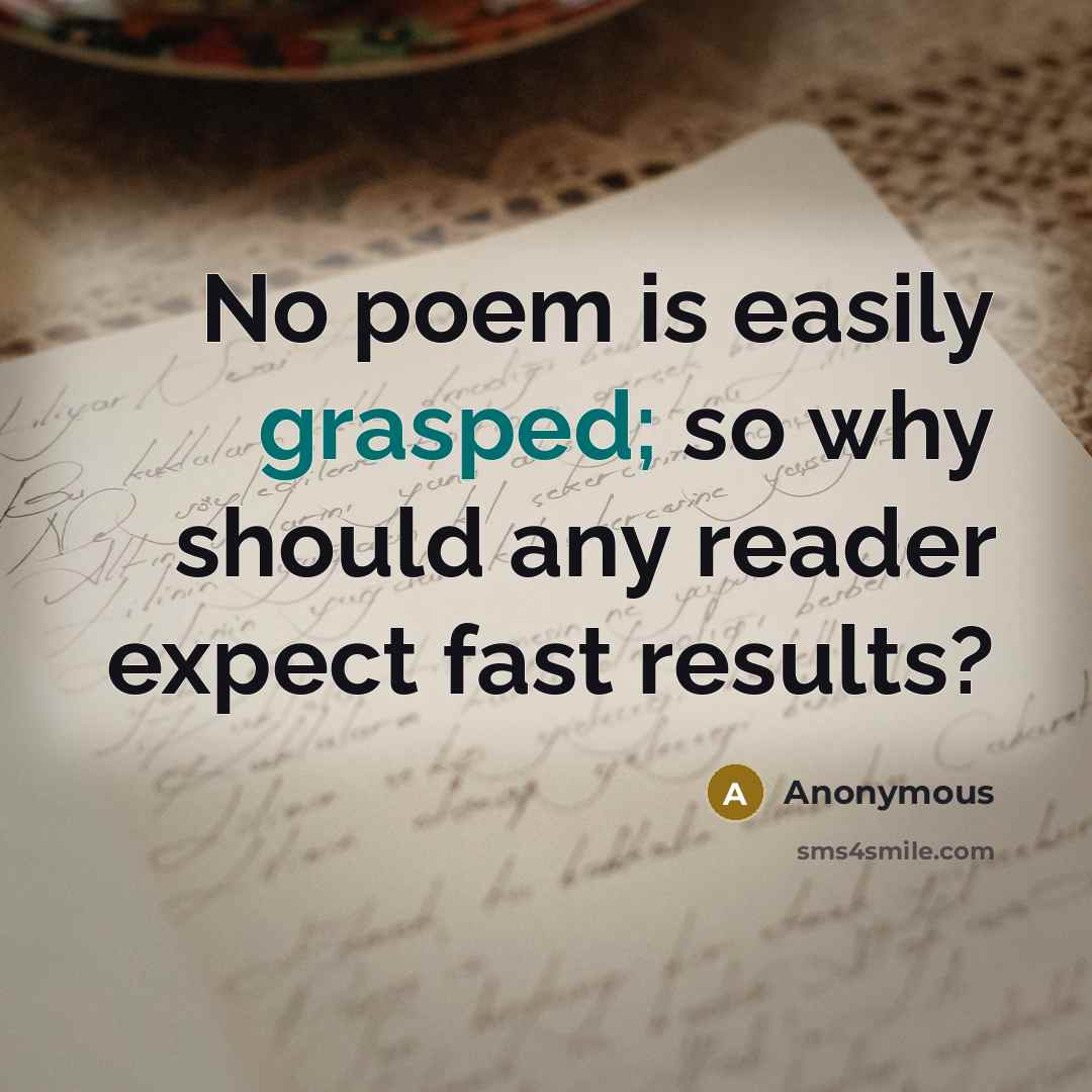 “No poem is easily grasped; so why should any reader expect fast results?” quote by Anonymous