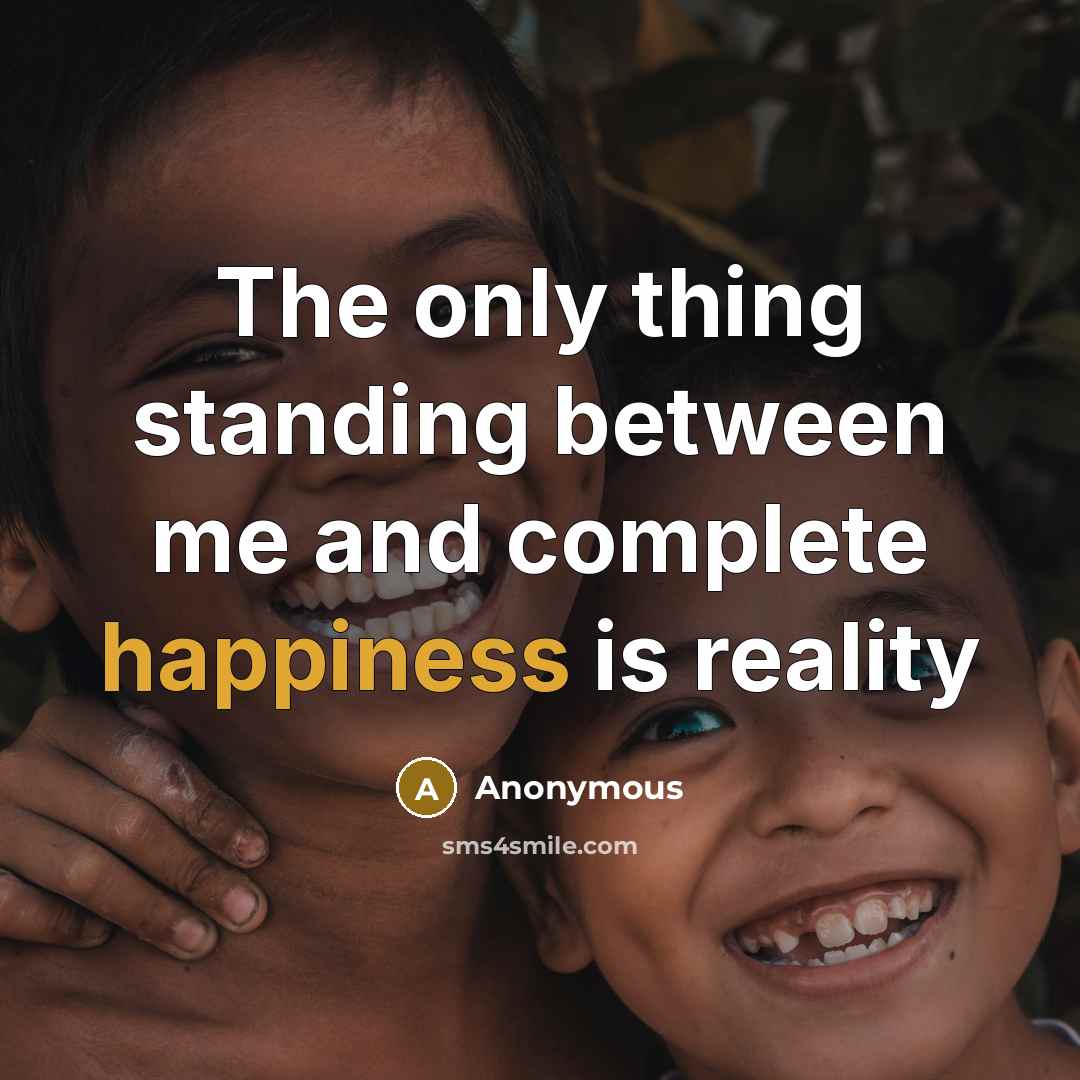“The only thing standing between me and complete happiness is reality” quote by Anonymous