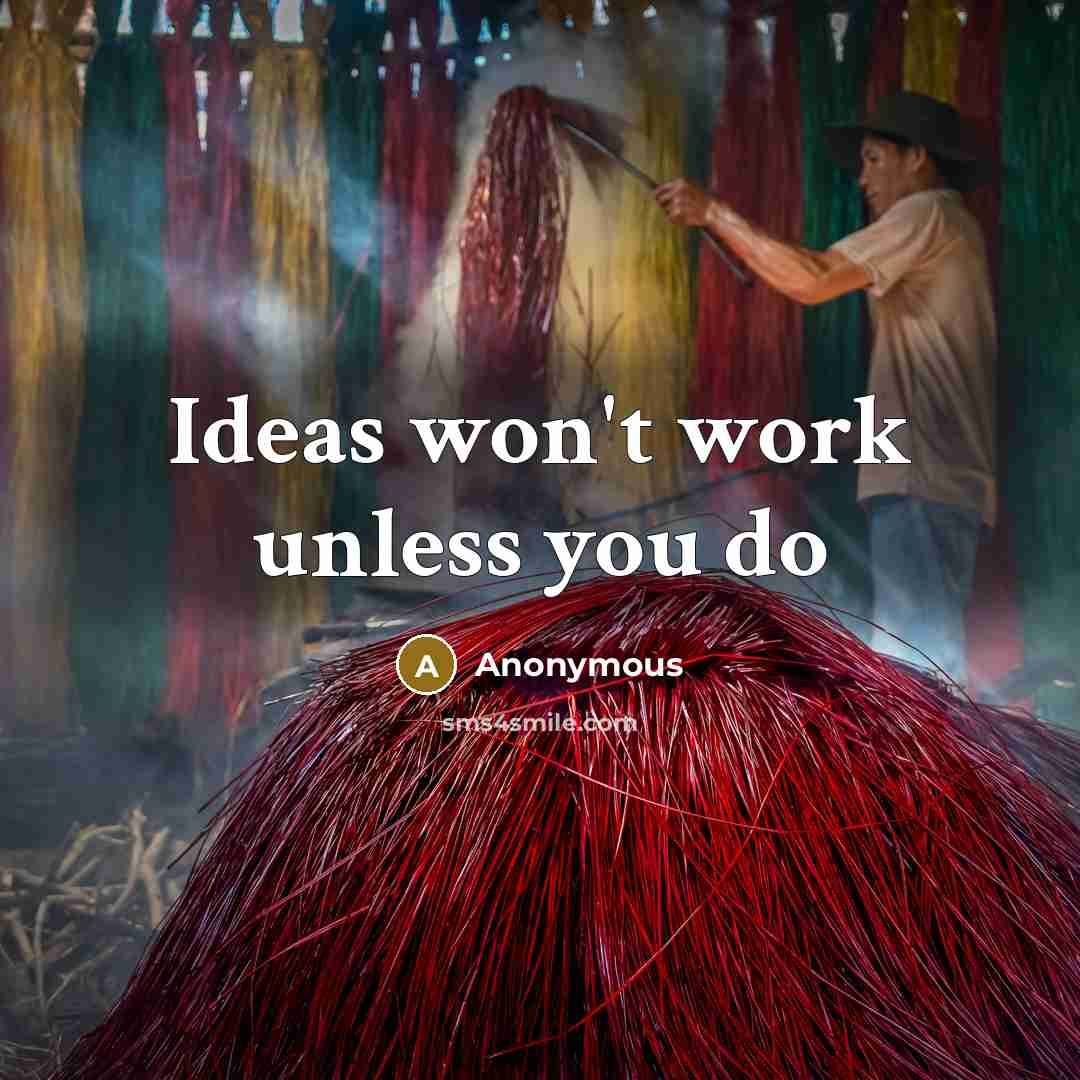“Ideas won't work unless you do” quote by Anonymous
