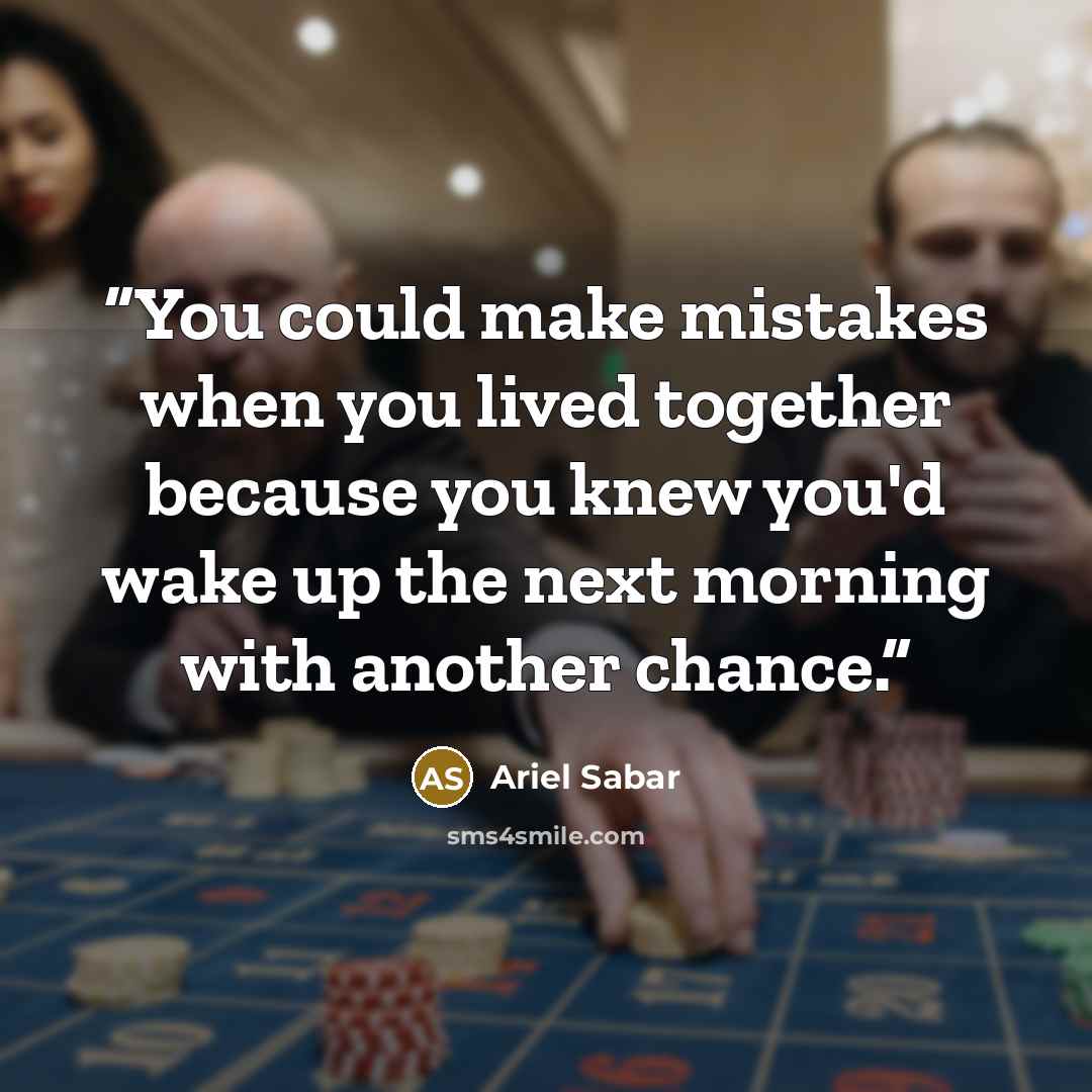 “You could make mistakes when you lived together because you knew you'd wake up the next morning with another chance.” quote by Ariel Sabar